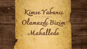 Eskilerden Bir Mahalle Hatırası: Yüzlerin Tanındığı, Değerlerin Korunduğu Zamanlar Bir