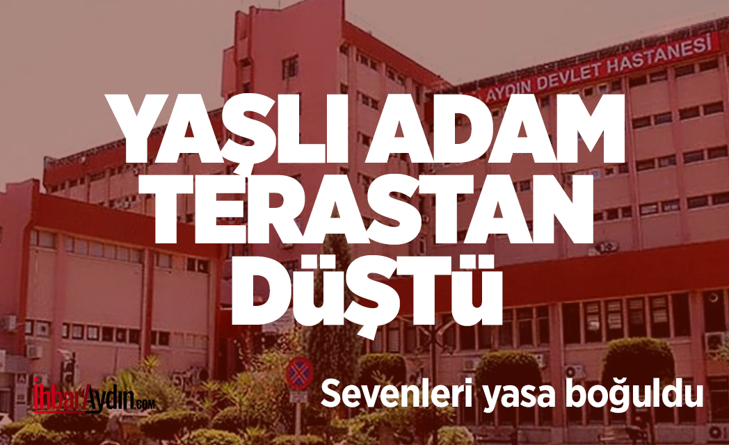 Efeler’de evinin terasından düşen 73 yaşındaki Mehmet Çelik, kaldırıldığı hastanede