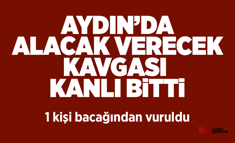 Aydın’ın İncirliova ilçesinde alacak verecek meselesi yüzünden çıkan tartışma silahlı
