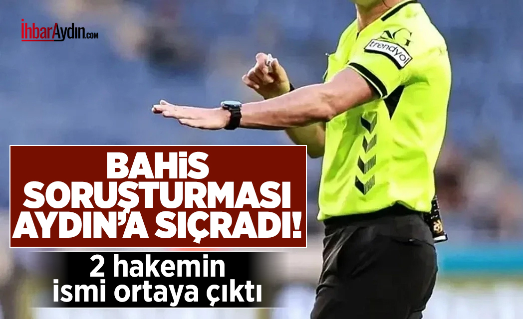 Türkiye gündemine bomba gibi düşen hakemlerin bahis hesabı soruşturması Aydın’a