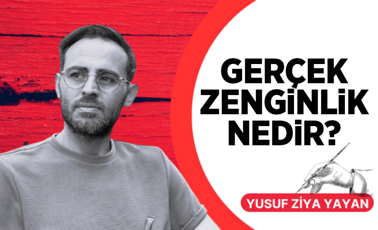 Geçenlerde bir köşe yazısı okudum. Yazar diyordu ki, “Zenginlik istediğin