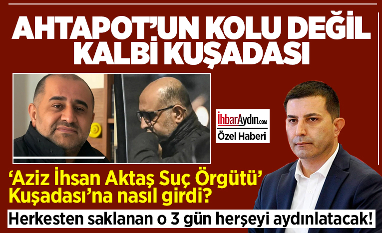İHBAR AYDIN ÖZEL HABERİ-İstanbul Cumhuriyet Başsavcılığı, “Aziz İhsan Aktaş Çıkar