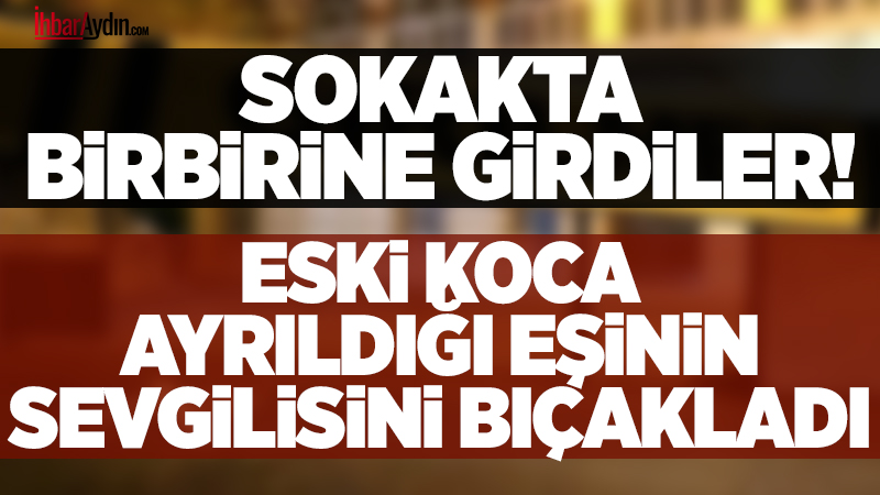 İncirliova’da 30 yaşındaki T.İ. sevgilisinin eski eşi tarafından bıçakla ağır