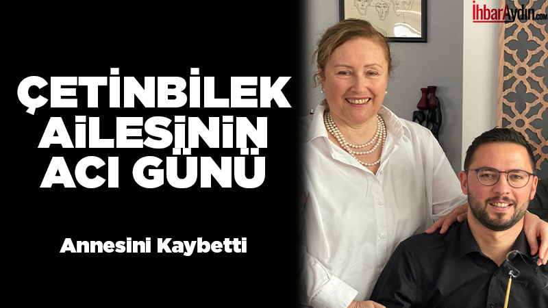 Aydın’ın sevilen avukatlarından Ahmet Çetinbilek’in kıymetli annesi Yasemin Çetinbilek hayatını