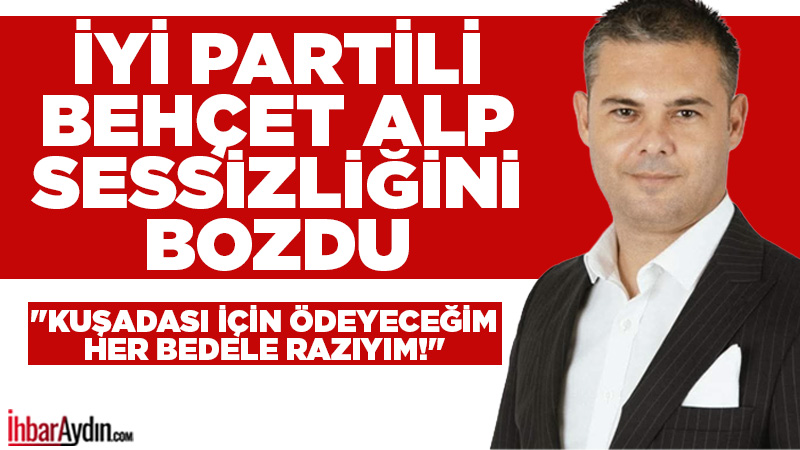 İYİ Parti Kuşadası İlçe Başkanı Behçet Alp, hakkında verilen cezanın