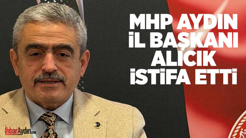 MHP Aydın İl Başkanı Haluk Alıcık, İl Başkanlığından istifa ettiğini