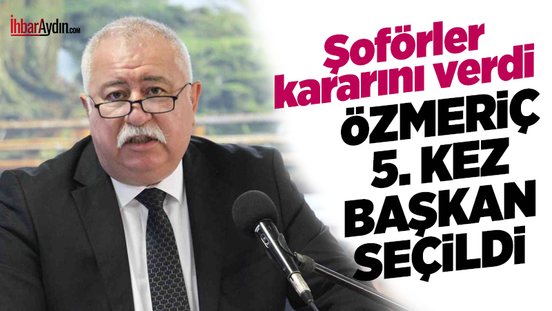Semih Özmeriç, Aydın Şoförler Odası Başkanlığı’na 5. kez güven tazeledi