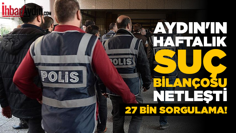 Aydın’ın haftalık Suç Bilançosu Netleşti: 27 bin sorgulama! Aydın İl