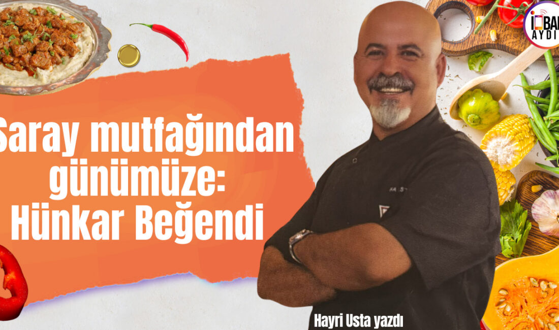 Saray mutfağından günümüze: Hünkar Beğendi Sevgili okurlarım Herodot’ un dediği gibi ‘’ Yeryüzündeki cennet, Aydın’ımdan