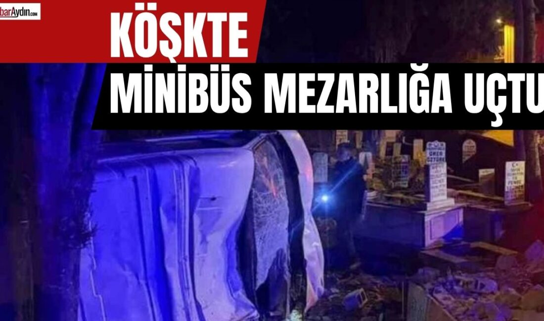 MİNİBÜS MEZARLIĞA GİRDİ! Aydın’ın Köşk ilçesinde gece saatlerinde meydana gelen trafik kazasında, kontrolden