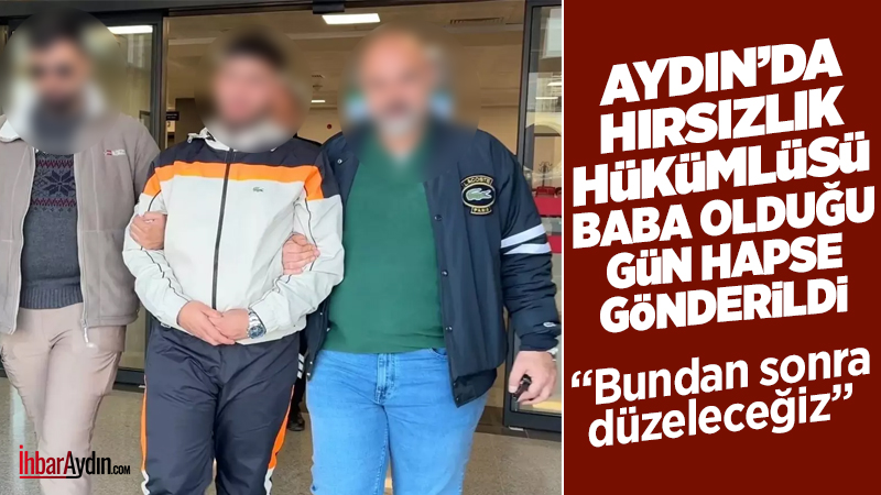 Aydın’da hırsızlık suçundan kesinleşmiş cezası bulunan E.T.ı, ilk çocuğunun doğduğu
