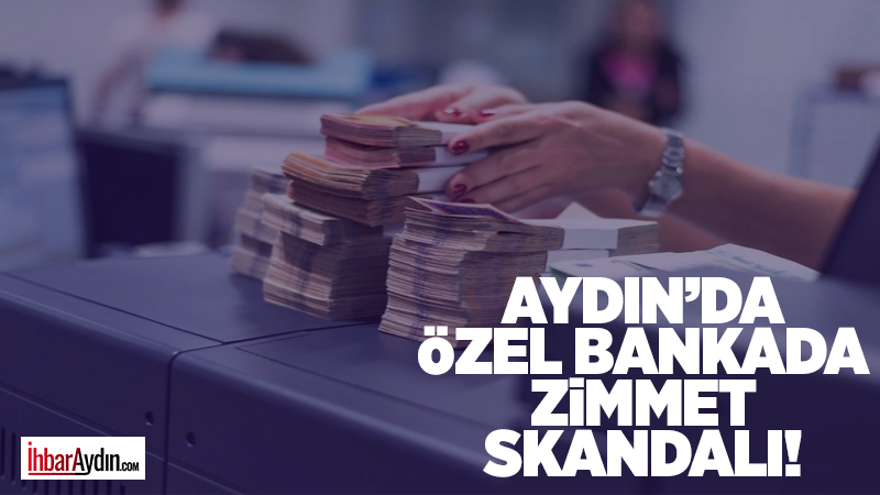 Nazilli’de görev yapan banka personelinin kasadaki para üzerinde usulsüz işlem