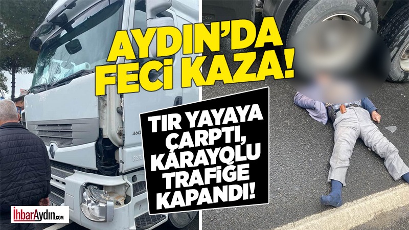 Denizli-Aydın Karayolu’nda meydana gelen kazada TIR sürücüsünün çarptığı yaya vatandaş