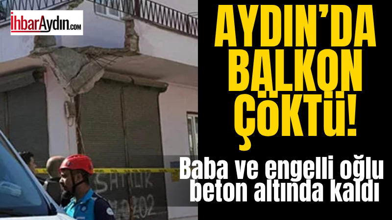 Efeler’de eski bir binanın balkonunun çökmesi nedeniyle baba ve oğul