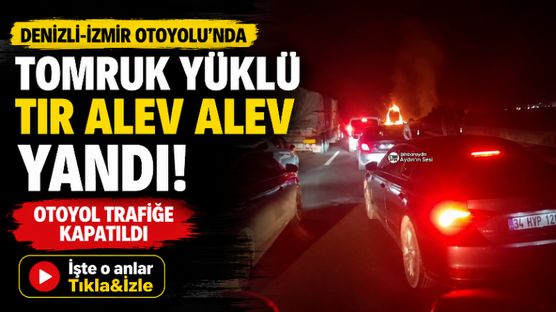 Denizli-İzmir Otoyolu’nda tomruk yüklü bir TIR’da gece saatlerinde çıkan yangın