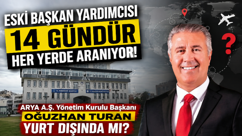 Eski Başkan Yardımcısı 14 gündür her yerde aranıyor! ARYA A.Ş. Yönetim Kurulu Başkanı Oğuzhan Turan yurt dışında mı? Kuşadası Belediyesi ile bağlantılı yürütülen rüşvet ve irtikap soruşturmasının 3.