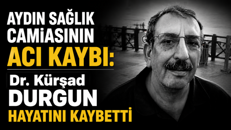 Aydın’da görev yapan aile hekimi Dr. Kürşad Durgun’un hayatını kaybetmesi