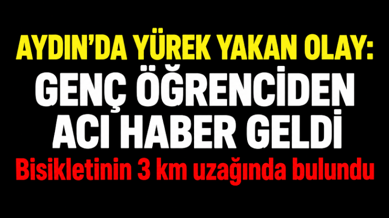 Aydın’ın Çine ilçesinde kendisinden bir süredir haber alınamayan lise öğrencisi