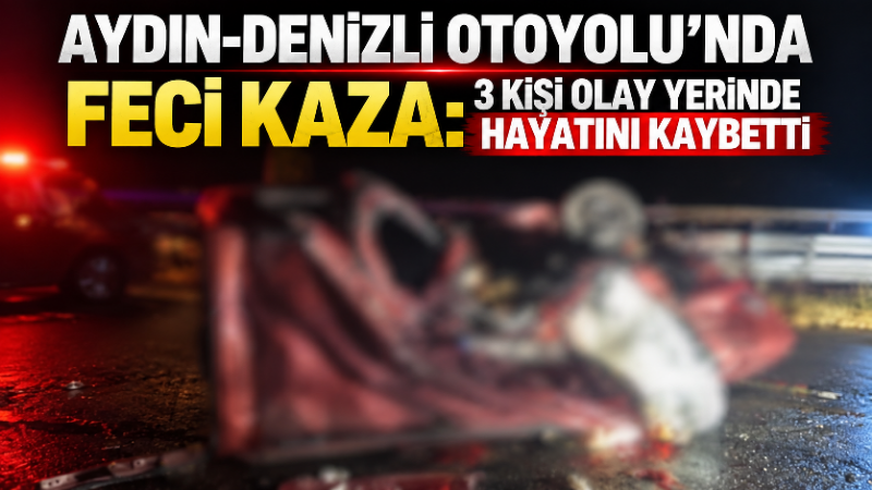 Aydın-Denizli Otoyolu’nda gece saatlerinde meydana gelen trafik kazasında ilk belirlemelere