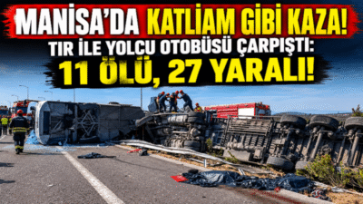 MANİSA’DA KATLİAM GİBİ KAZA! TIR İLE YOLCU OTOBÜSÜ ÇARPIŞTI: 11